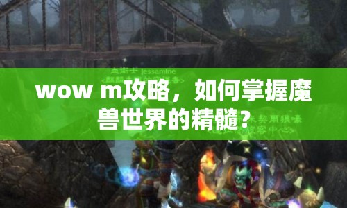 wow m攻略，如何掌握魔獸世界的精髓？