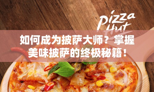 如何成為披薩大師？掌握美味披薩的終極秘籍！