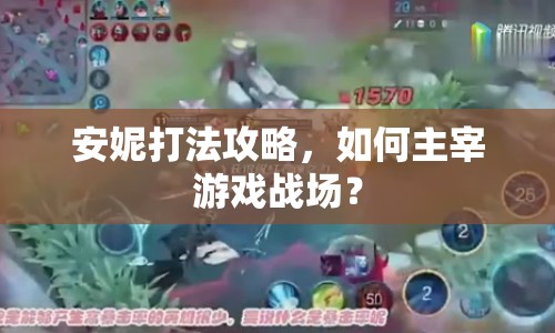 安妮打法攻略，如何主宰游戲戰(zhàn)場(chǎng)？