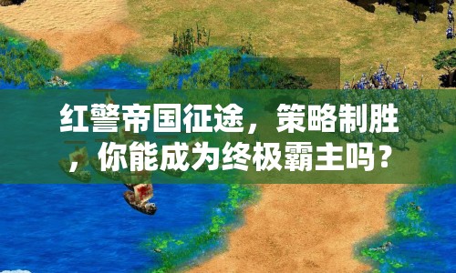 紅警帝國(guó)征途，策略制勝，你能成為終極霸主嗎？