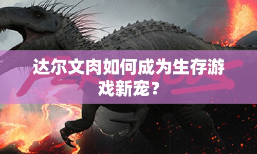 達爾文肉如何成為生存游戲新寵？