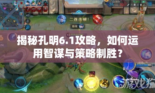 揭秘孔明6.1攻略，如何運用智謀與策略制勝？