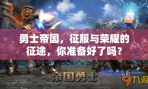 勇士帝國，征服與榮耀的征途，你準(zhǔn)備好了嗎？