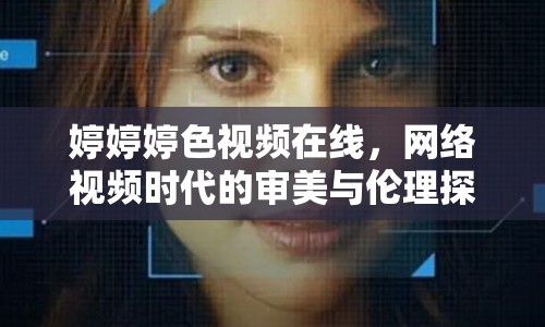 婷婷婷色視頻在線，網(wǎng)絡(luò)視頻時代的審美與倫理探討