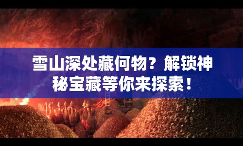 雪山深處藏何物？解鎖神秘寶藏等你來探索！