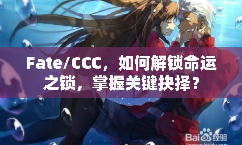 Fate/CCC，如何解鎖命運(yùn)之鎖，掌握關(guān)鍵抉擇？
