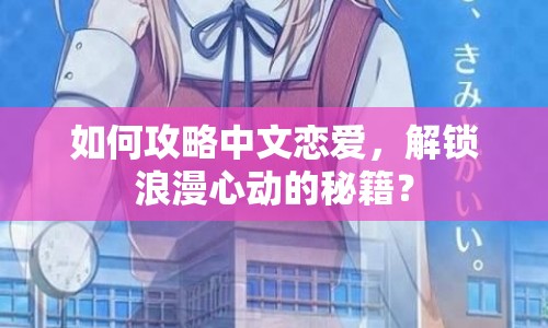 如何攻略中文戀愛，解鎖浪漫心動(dòng)的秘籍？