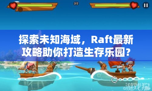 探索未知海域，Raft最新攻略助你打造生存樂園？