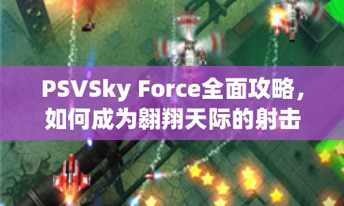 PSVSky Force全面攻略，如何成為翱翔天際的射擊王者？