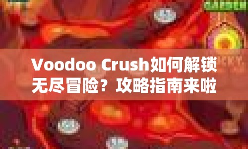 Voodoo Crush如何解鎖無(wú)盡冒險(xiǎn)？攻略指南來(lái)啦！
