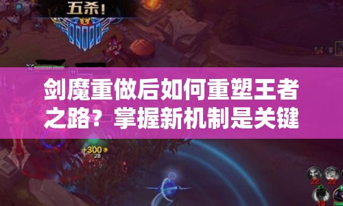 劍魔重做后如何重塑王者之路？掌握新機制是關鍵！