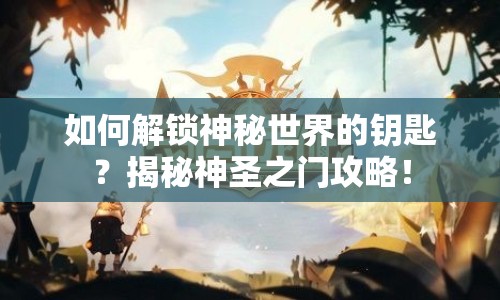 如何解鎖神秘世界的鑰匙？揭秘神圣之門攻略！