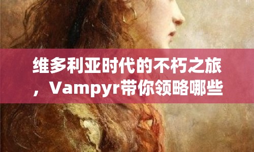 維多利亞時代的不朽之旅，Vampyr帶你領(lǐng)略哪些神秘魅力？