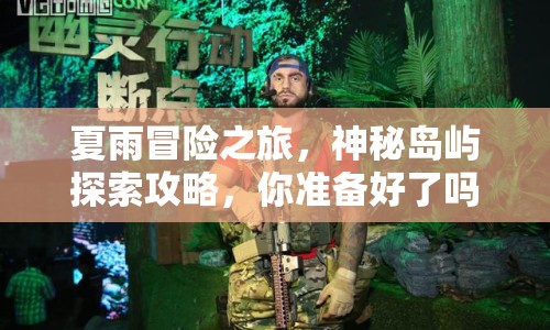夏雨冒險(xiǎn)之旅，神秘島嶼探索攻略，你準(zhǔn)備好了嗎？