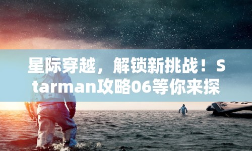 星際穿越，解鎖新挑戰(zhàn)！Starman攻略06等你來(lái)探索！