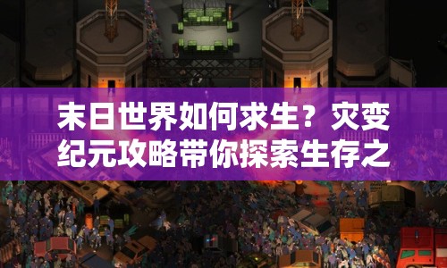 末日世界如何求生？災(zāi)變紀(jì)元攻略帶你探索生存之道！