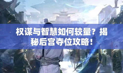 權(quán)謀與智慧如何較量？揭秘后宮奪位攻略！