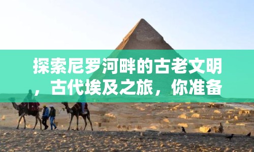 探索尼羅河畔的古老文明，古代埃及之旅，你準(zhǔn)備好了嗎？