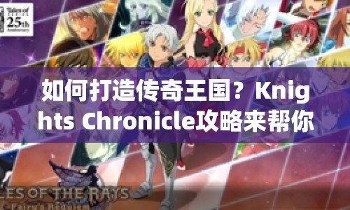 如何打造傳奇王國？Knights Chronicle攻略來幫你！