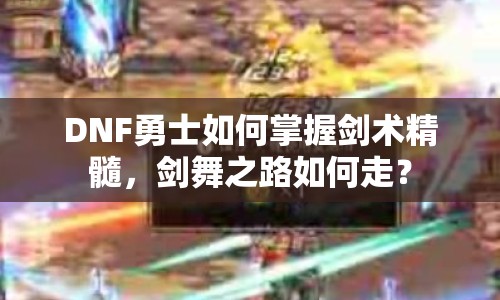DNF勇士如何掌握劍術(shù)精髓，劍舞之路如何走？