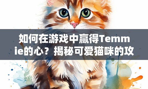 如何在游戲中贏得Temmie的心？揭秘可愛(ài)貓咪的攻略！