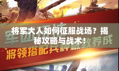 將軍大人如何征服戰(zhàn)場？揭秘攻略與戰(zhàn)術(shù)！