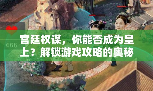 宮廷權(quán)謀，你能否成為皇上？解鎖游戲攻略的奧秘！