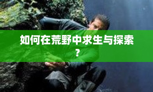 如何在荒野中求生與探索？