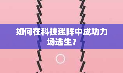 如何在科技迷陣中成功力場逃生？