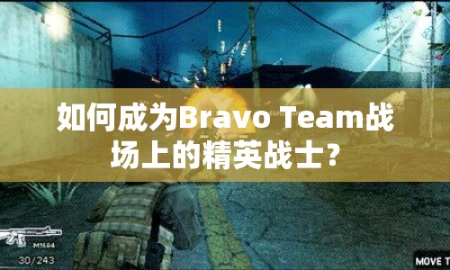 如何成為Bravo Team戰(zhàn)場(chǎng)上的精英戰(zhàn)士？