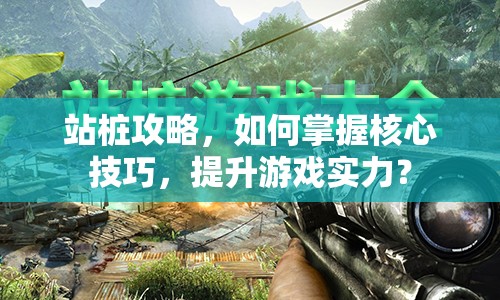 站樁攻略，如何掌握核心技巧，提升游戲?qū)嵙Γ? title=