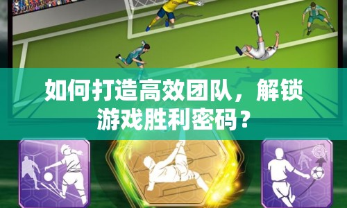 如何打造高效團隊，解鎖游戲勝利密碼？