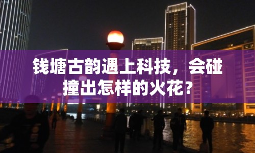 錢塘古韻遇上科技，會(huì)碰撞出怎樣的火花？