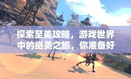 探索至美攻略，游戲世界中的絕美之旅，你準(zhǔn)備好了嗎？
