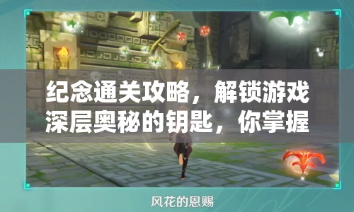 紀(jì)念通關(guān)攻略，解鎖游戲深層奧秘的鑰匙，你掌握了嗎？