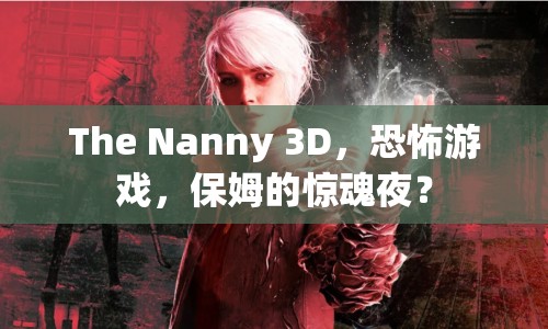 The Nanny 3D，恐怖游戲，保姆的驚魂夜？