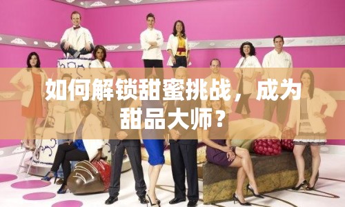 如何解鎖甜蜜挑戰(zhàn)，成為甜品大師？