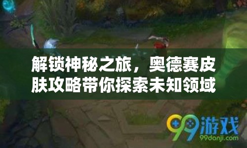 解鎖神秘之旅，奧德賽皮膚攻略帶你探索未知領(lǐng)域！