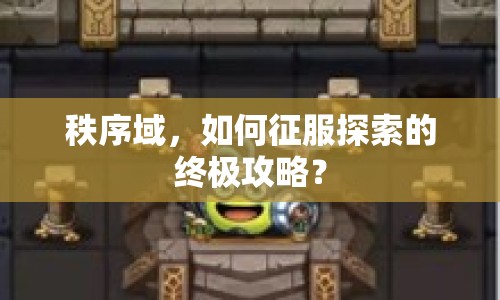 秩序域，如何征服探索的終極攻略？