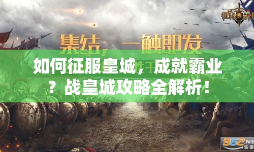 如何征服皇城，成就霸業(yè)？戰(zhàn)皇城攻略全解析！