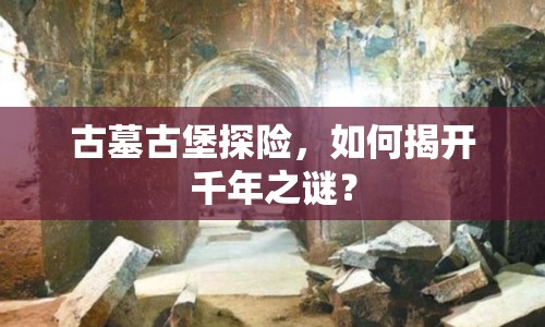 古墓古堡探險，如何揭開千年之謎？