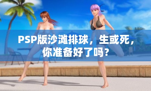 PSP版沙灘排球，生或死，你準備好了嗎？