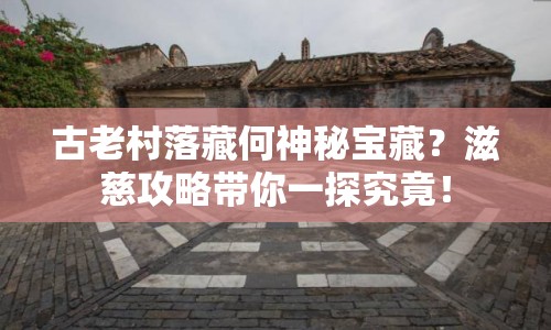 古老村落藏何神秘寶藏？滋慈攻略帶你一探究竟！