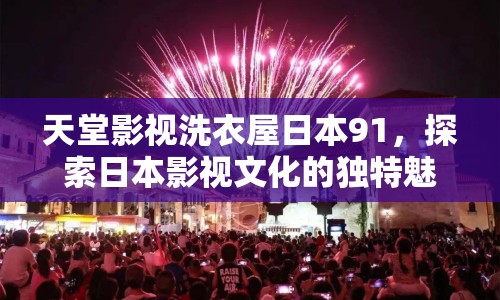 天堂影視洗衣屋日本91，探索日本影視文化的獨特魅力