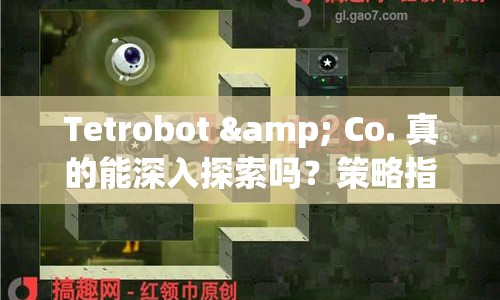 Tetrobot & Co. 真的能深入探索嗎？策略指南揭曉！