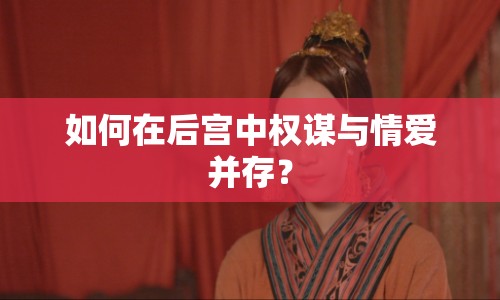 如何在后宮中權(quán)謀與情愛并存？