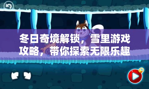 冬日奇境解鎖，雪里游戲攻略，帶你探索無限樂趣！