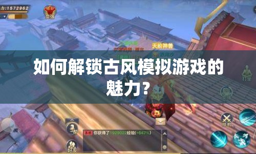 如何解鎖古風(fēng)模擬游戲的魅力？