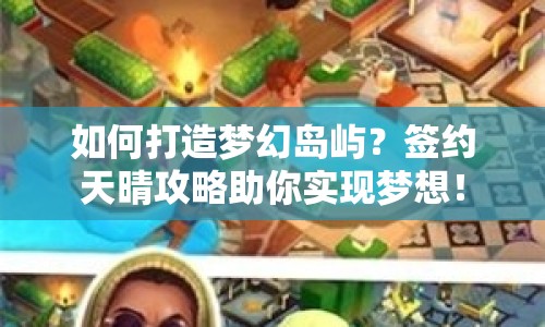 如何打造夢幻島嶼？簽約天晴攻略助你實現(xiàn)夢想！