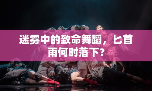 迷霧中的致命舞蹈，匕首雨何時(shí)落下？